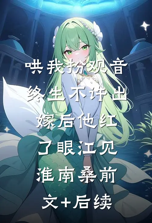 哄我扮观音，终生不许出嫁后他红了眼江见淮南桑前文+后续