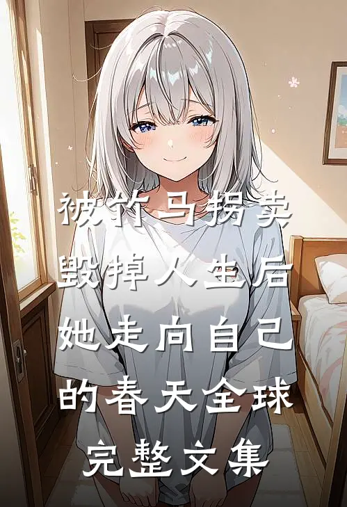 被竹马拐卖毁掉人生后，她走向自己的春天全球完整文集