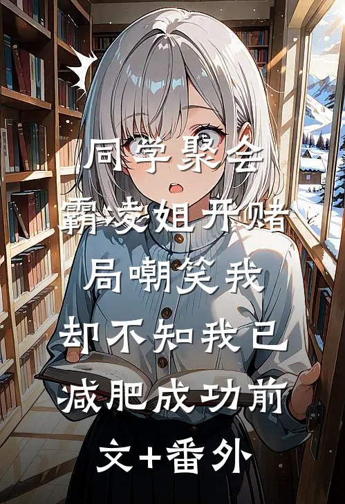 同学聚会，霸凌姐开赌局嘲笑我，却不知我已减肥成功前文+番外