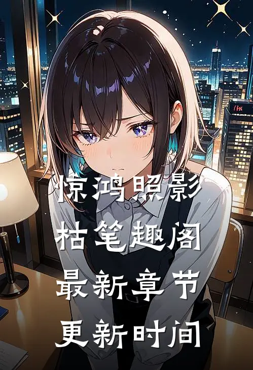 惊鸿照影枯笔趣阁最新章节更新时间