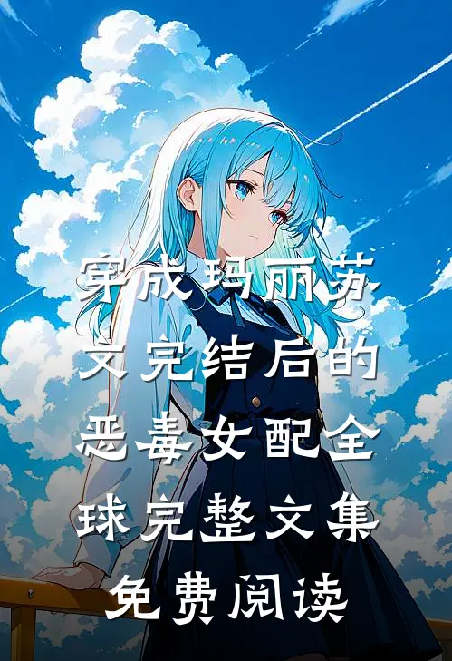 穿成玛丽苏文完结后的恶毒女配全球完整文集免费阅读
