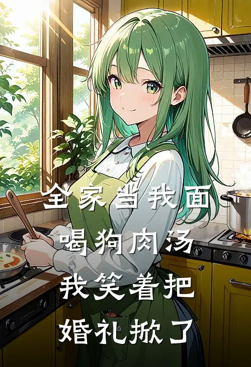 全家当我面喝狗肉汤，我笑着把婚礼掀了