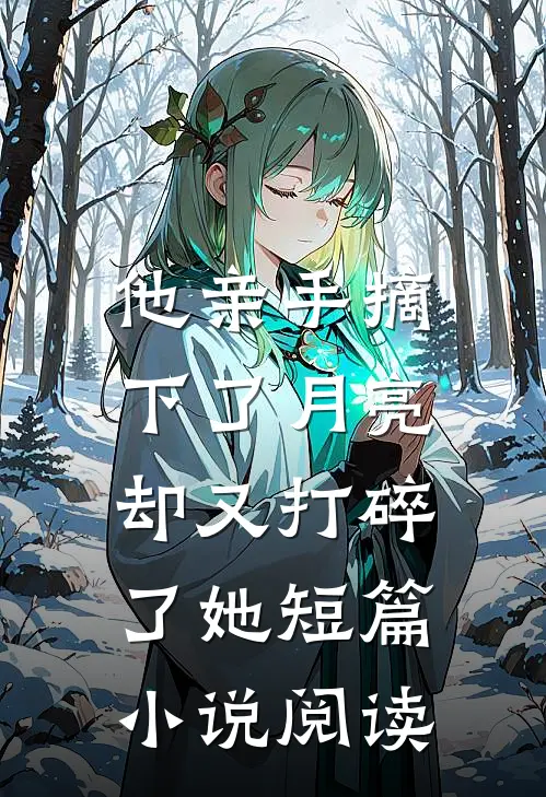 他亲手摘下了月亮,却又打碎了她短篇阅读