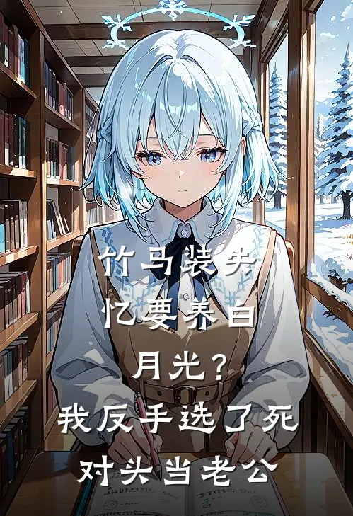 竹马装失忆要养白月光？我反手选了死对头当老公