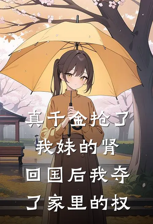 真千金抢了我妹的肾,回国后我夺了家里的权 #情感故事