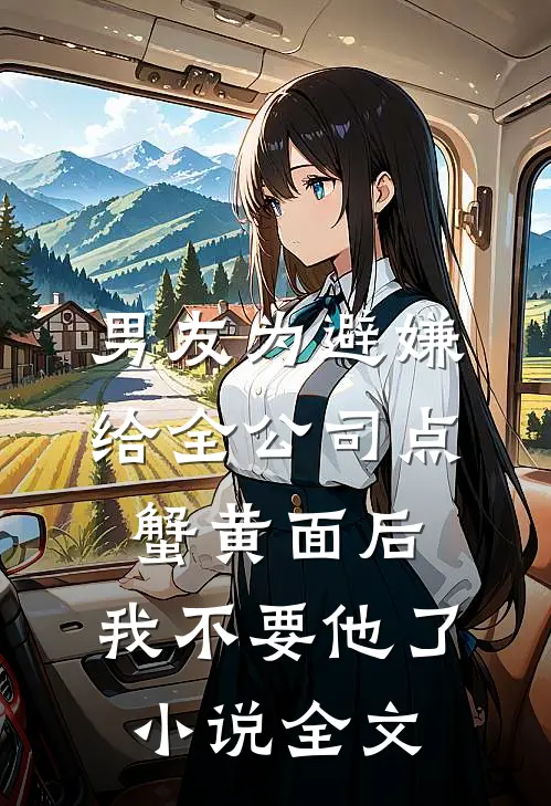 男友为避嫌给全公司点蟹黄面后，我不要他了小说全文