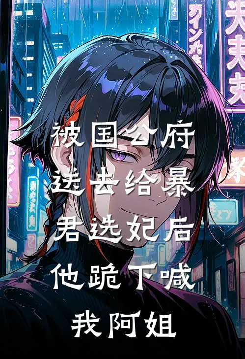 被国公府送去给暴君选妃后，他跪下喊我阿姐