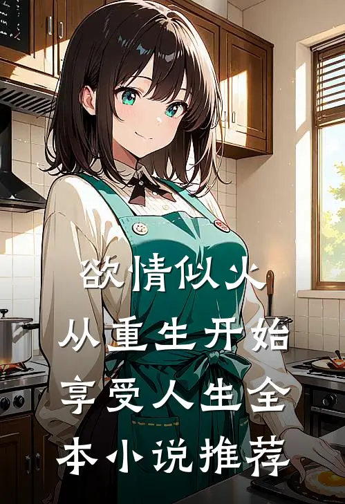 欲情似火，从重生开始享受人生全本小说推荐
