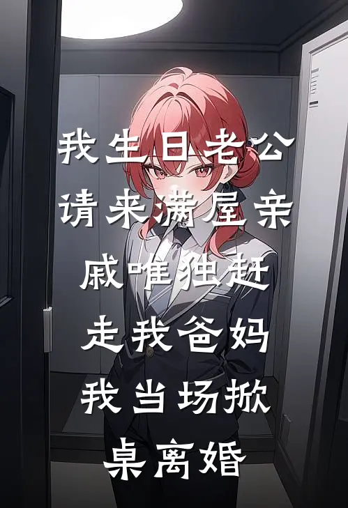 我生日老公请来满屋亲戚唯独赶走我爸妈，我当场掀桌离婚