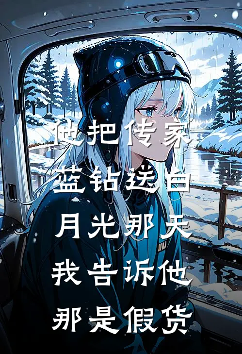 他把传家蓝钻送白月光那天，我告诉他那是假货