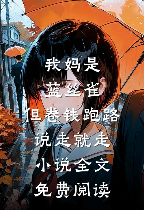 我妈是蓝丝雀，但卷钱跑路说走就走小说全文免费阅读