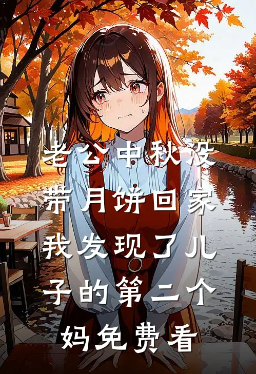 老公中秋没带月饼回家，我发现了儿子的第二个妈免费看