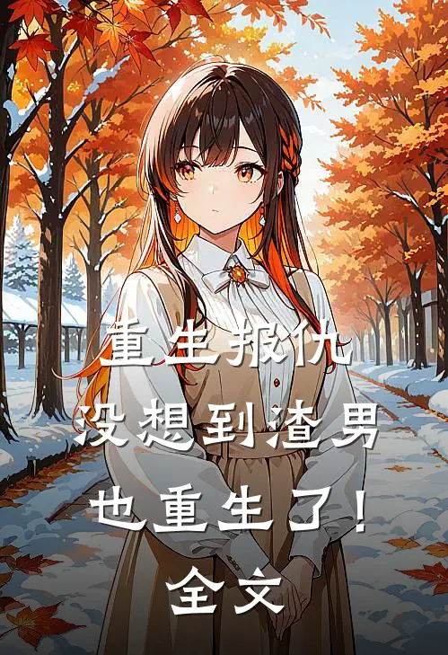 重生报仇,没想到渣男也重生了!全文免费