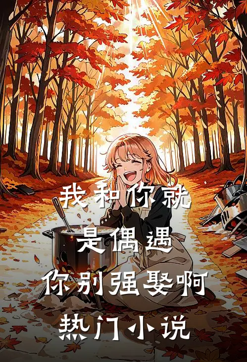 我和你就是偶遇,你别强娶啊热门在线阅读