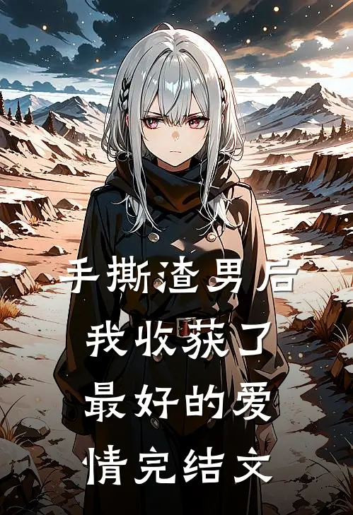手撕渣男后,我收获了最好的爱情完结文