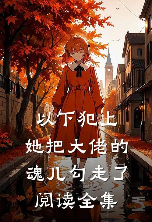 以下犯上,她把大佬的魂儿勾走了阅读全集免费
