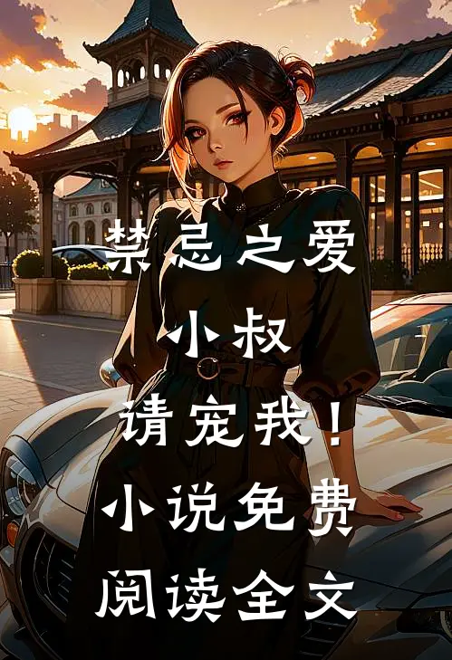 禁忌之爱小叔,请宠我!免费阅读全文无弹窗