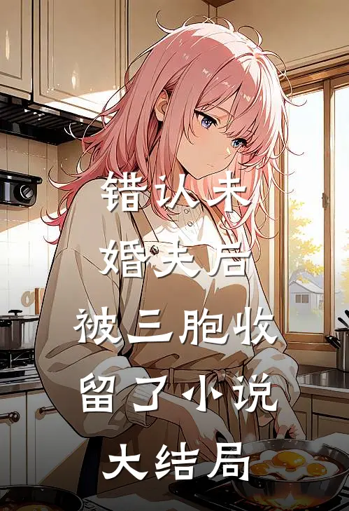 错认未婚夫后,被三胞收留了大结局免费阅读