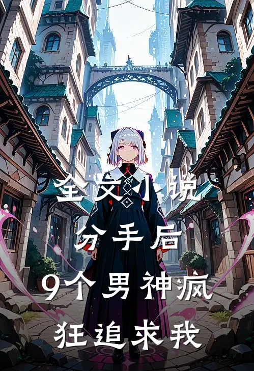 全文分手后,9个男神疯狂追求我