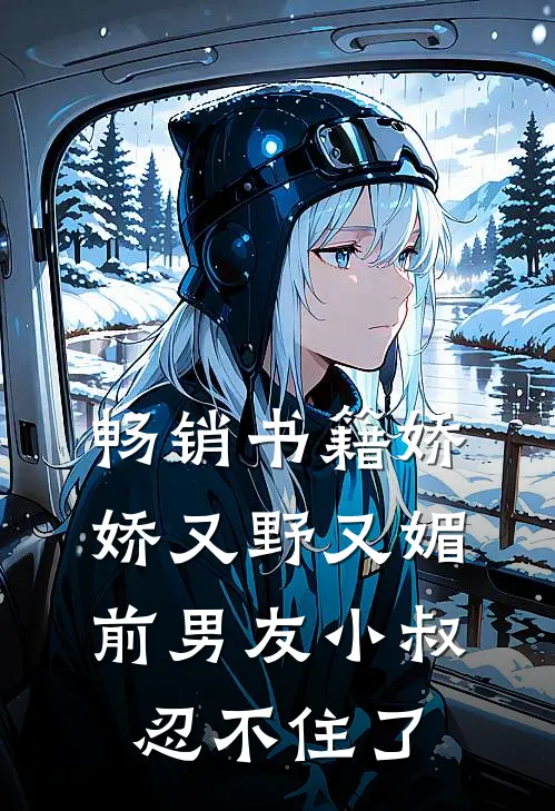 畅销书籍娇娇又野又媚,前男友小叔忍不住了免费阅读