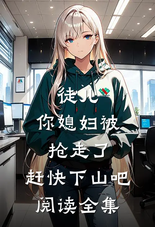 徒儿,你媳妇被抢走了,赶快下山吧阅读全集免费