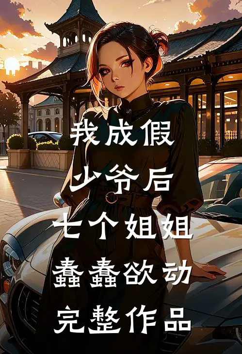 我成假少爷后,七个姐姐蠢蠢欲动完整作品在线观看
