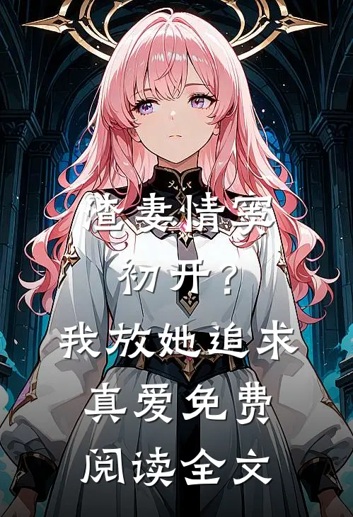 渣妻情窦初开?我放她追求真爱免费阅读全文
