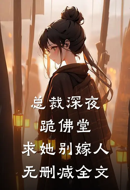 总裁深夜跪佛堂求她别嫁人无删减全文