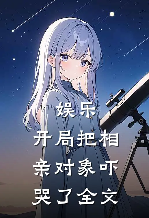 娱乐开局把相亲对象吓哭了全文免费