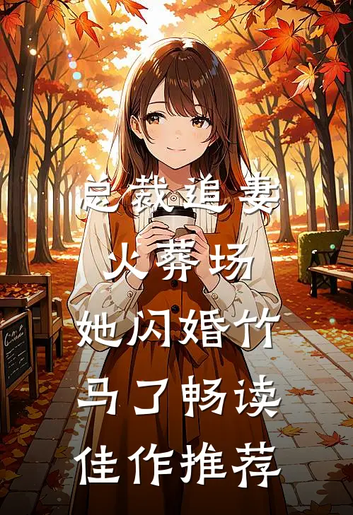 总裁追妻火葬场,她闪婚竹马了畅读佳作推荐