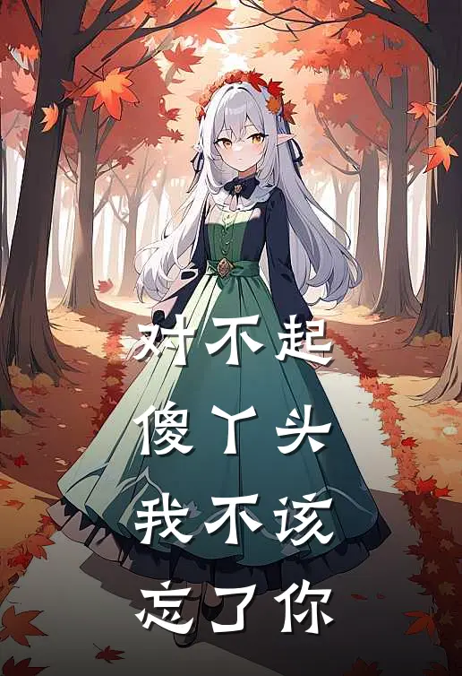 对不起傻丫头,我不该忘了你英文