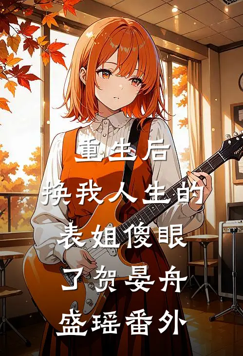 重生后,换我人生的表姐傻眼了贺晏舟盛瑶番外在线阅读