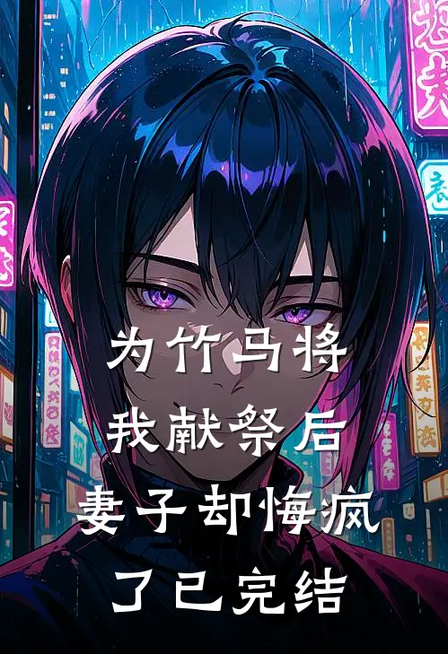 为竹马将我献祭后,妻子却悔疯了已完结了吗