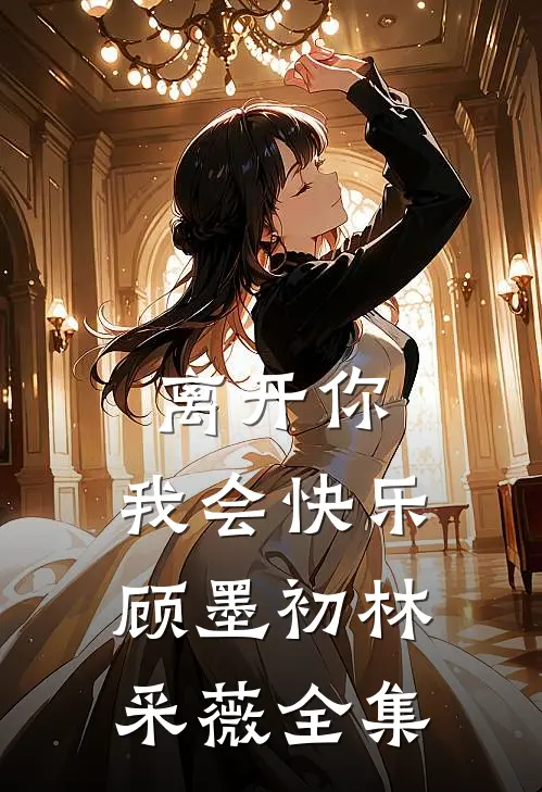 离开你,我会快乐顾墨初林采薇全集免费观看