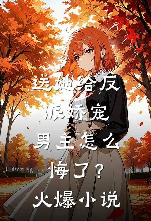 送她给反派娇宠,男主怎么悔了?火爆免费阅读