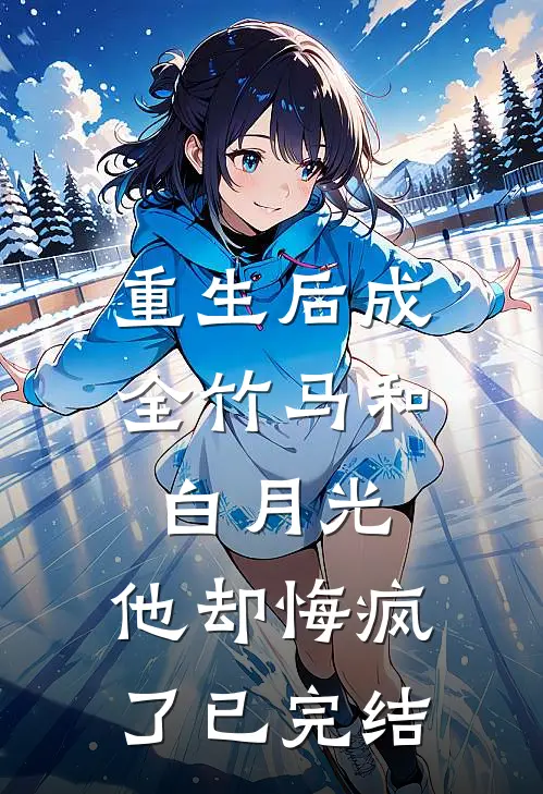 重生后成全竹马和白月光,他却悔疯了已完结了吗