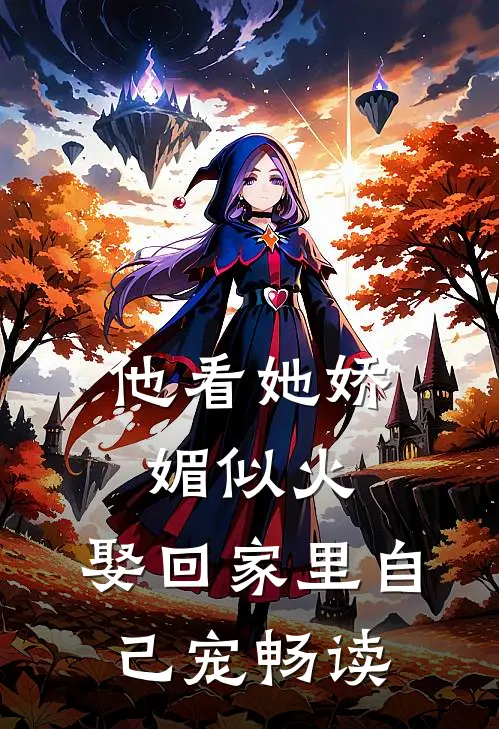 他看她娇媚似火,娶回家里自己宠畅读