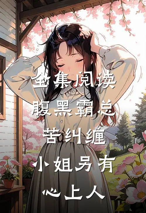 全集阅读腹黑霸总苦纠缠，小姐另有心上人