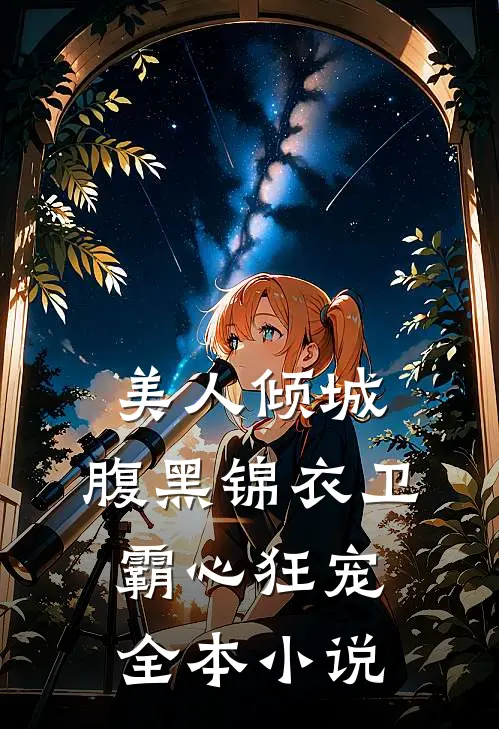 美人倾城,腹黑锦衣卫霸心狂宠全本免费阅读