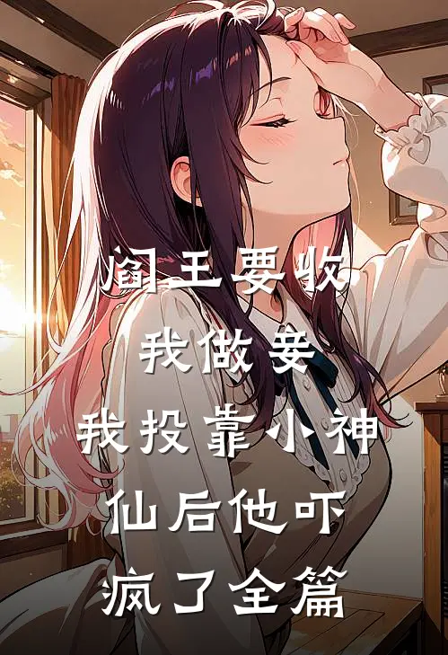 阎王要收我做妾,我投靠小神仙后他吓疯了全篇