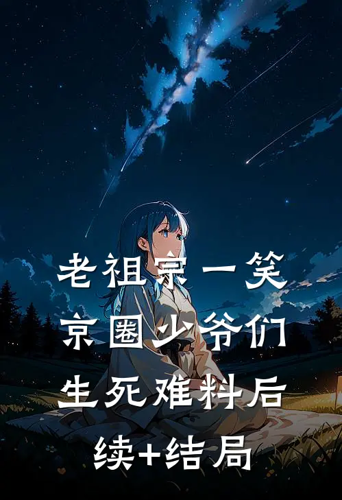 老祖宗一笑：京圈少爷们生死难料后续+结局