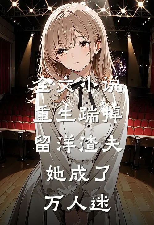 全文重生踹掉留洋渣夫,她成了万人迷