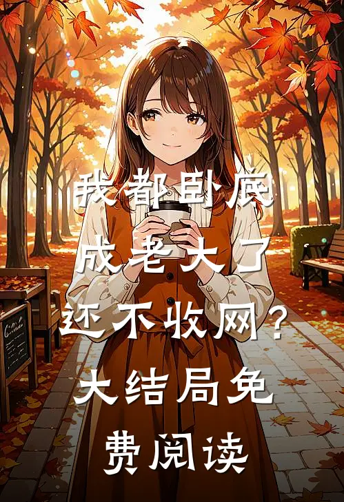 我都卧底成老大了,还不收网?大结局免费阅读全文