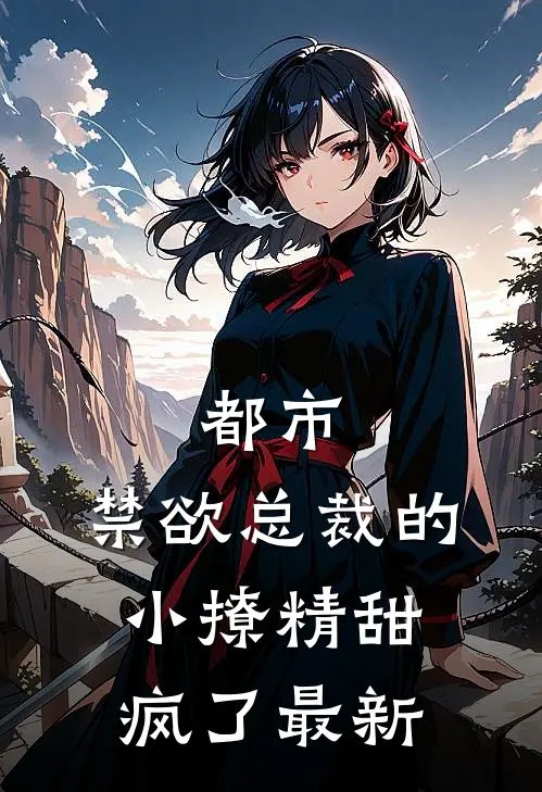 都市禁欲总裁的小撩精甜疯了最新