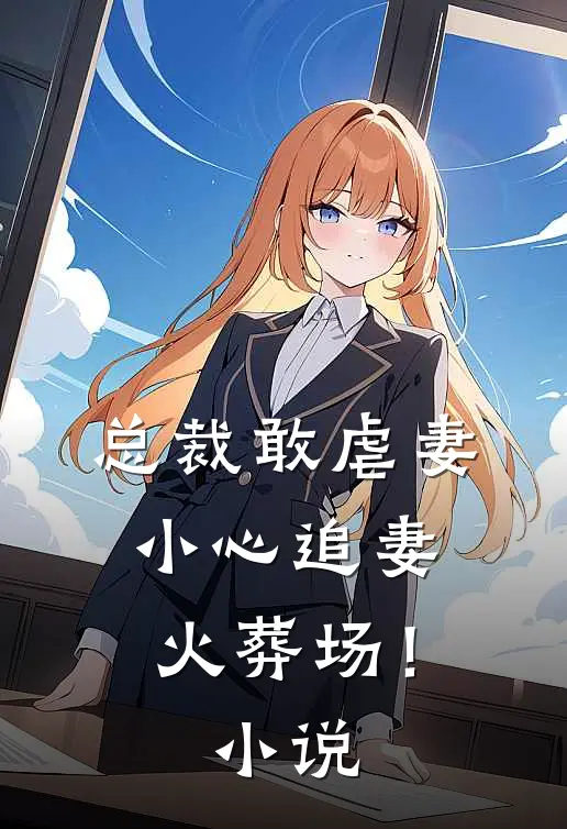 总裁敢虐妻,小心追妻火葬场!