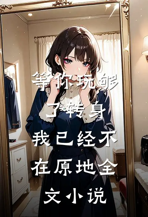等你玩够了转身,我已经不在原地全文