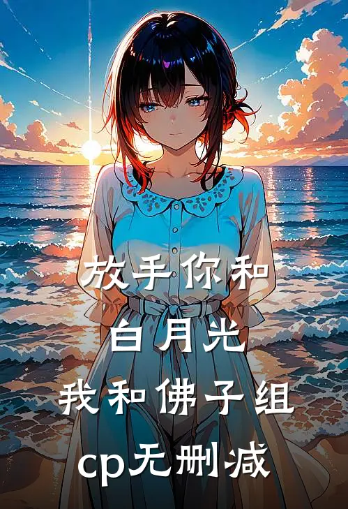 放手你和白月光,我和佛子组cp无删减
