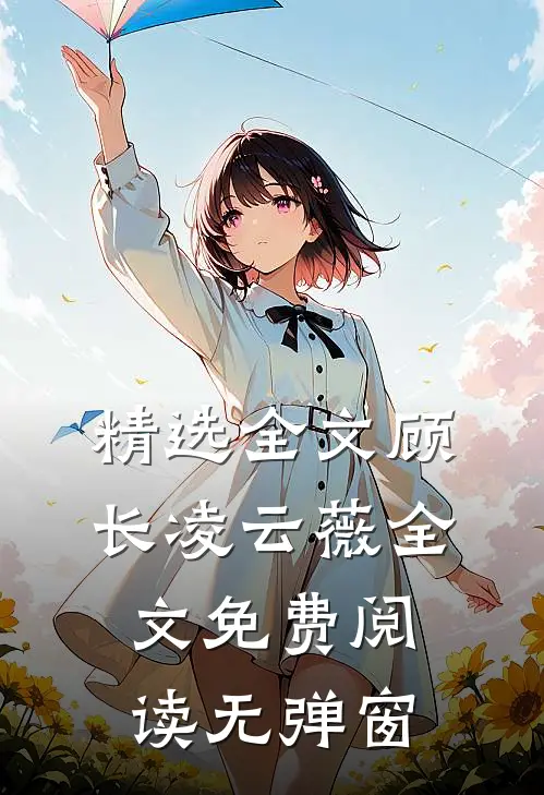 精选全文顾长凌云薇全文免费阅读无弹窗