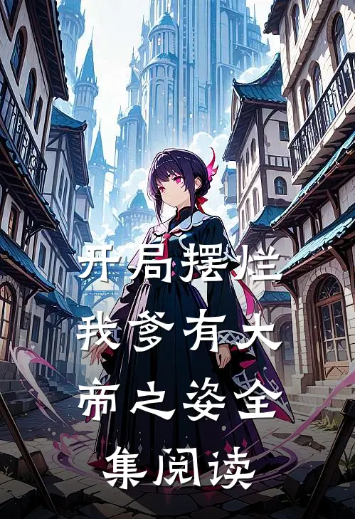 开局摆烂,我爹有大帝之姿全集阅读