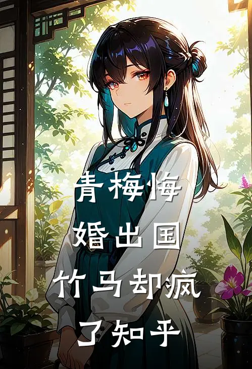 青梅悔婚出国,竹马却疯了知乎免费阅读